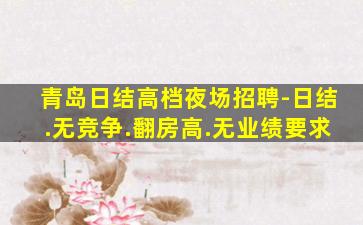 青岛日结高档夜场招聘-日结.无竞争.翻房高.无业绩要求